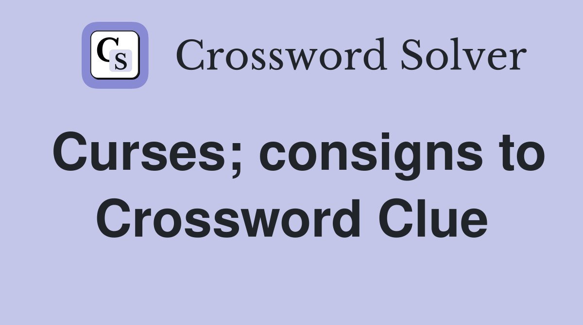 Curses; consigns to Crossword Clue Answers Crossword Solver